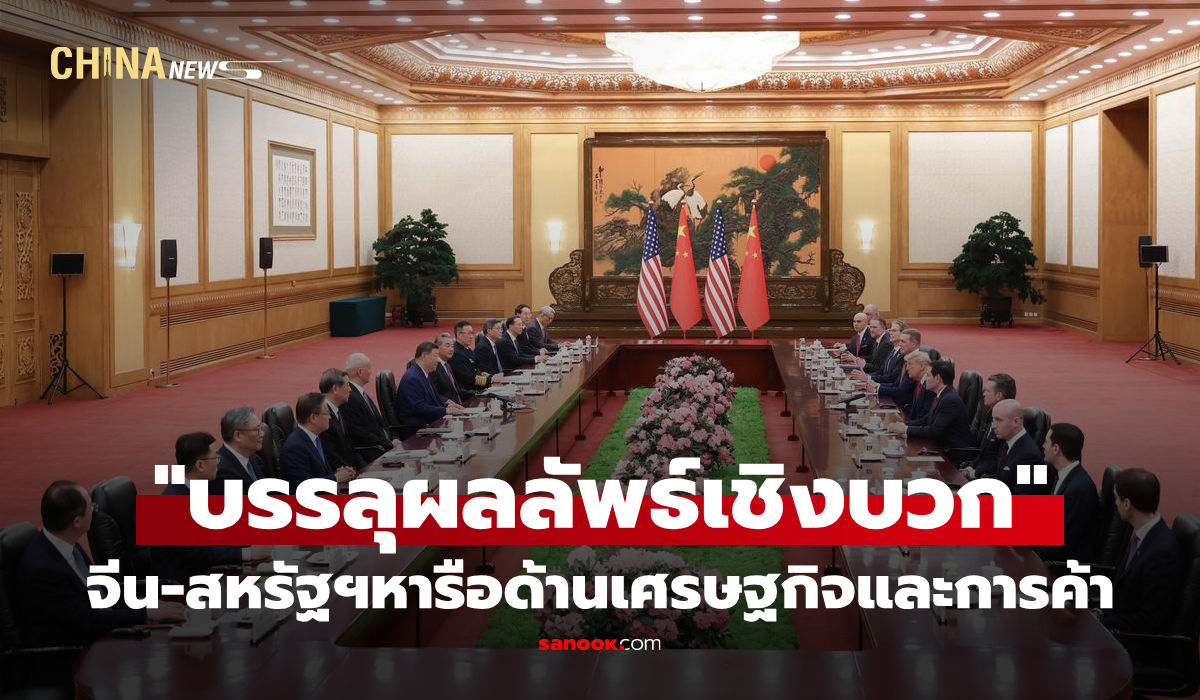 จีนและสหรัฐฯ-“บรรลุผลลัพธ์เชิงบวก”-ในการหารือด้านเศรษฐกิจและการค้า