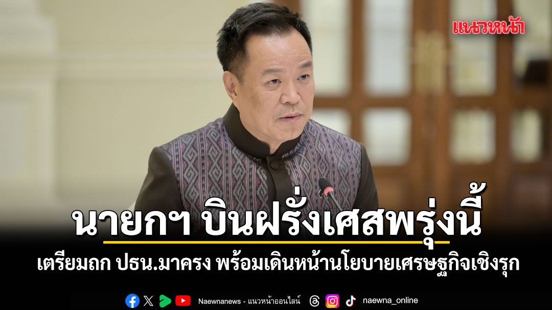 นายกฯ-บินฝรั่งเศสพรุ่งนี้-เตรียมถก-ปธน.มาครง-พร้อมเดินหน้านโยบายเศรษฐกิจเชิงรุก