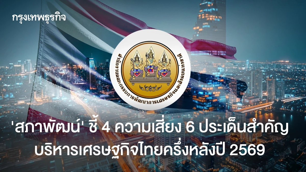 ‘สภาพัฒน์’-ชี้-4-ความเสี่ยง-6-ประเด็นสำคัญ-บริหารเศรษฐกิจไทยครึ่งหลังปี-2569