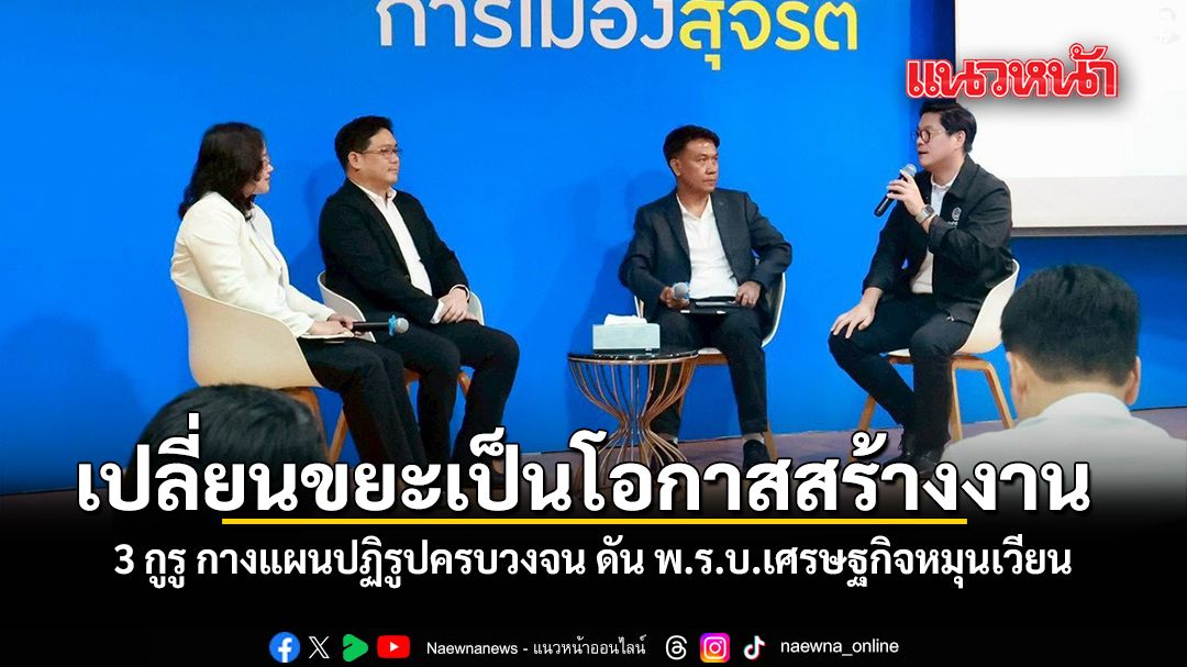 เปลี่ยนขยะเป็นโอกาสสร้างงาน-3-กูรู-กางแผนปฏิรูปครบวงจน-ดัน-พรบ.เศรษฐกิจหมุนเวียน