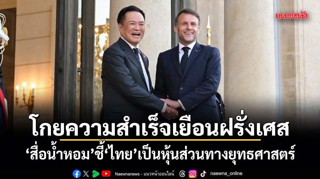 โกยความสำเร็จเยือนฝรั่งเศส-สื่อน้ำหอม-ชี้ไทยเป็นหุ้นส่วนทางยุทธศาสตร์