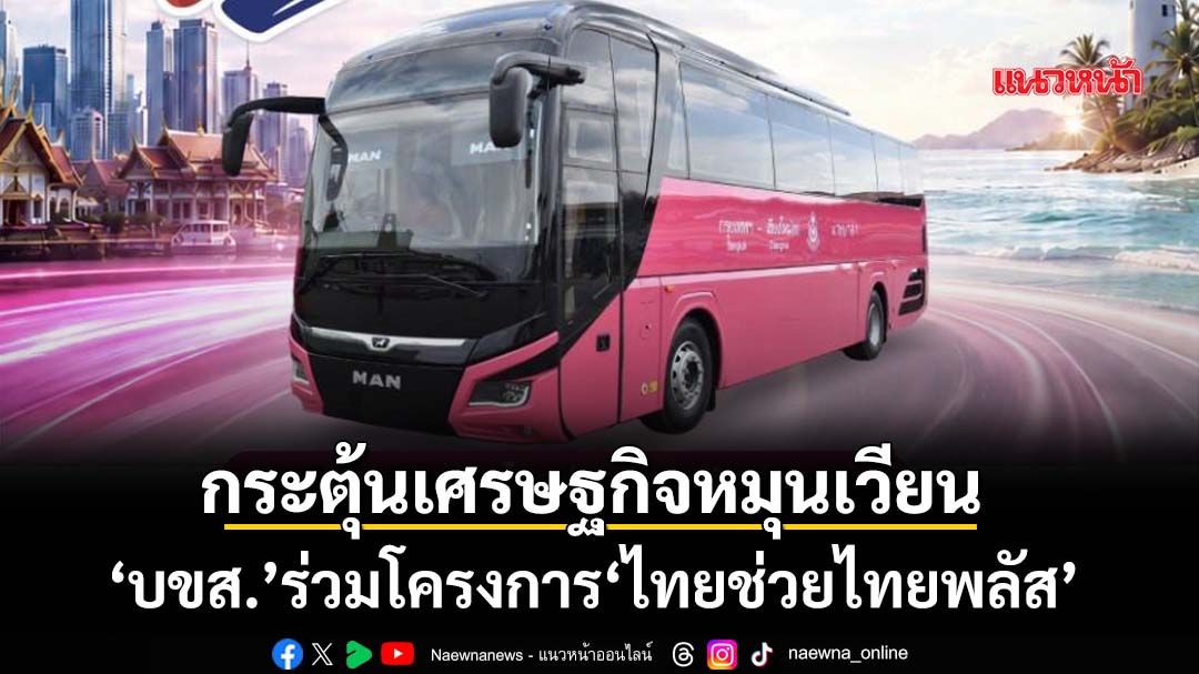 ‘บขส.’ร่วมไทยช่วยไทยพลัส-หนุนเดินทางด้วยรถโดยสารสาธารณะ-กระตุ้นเศรษฐกิจหมุนเวียน