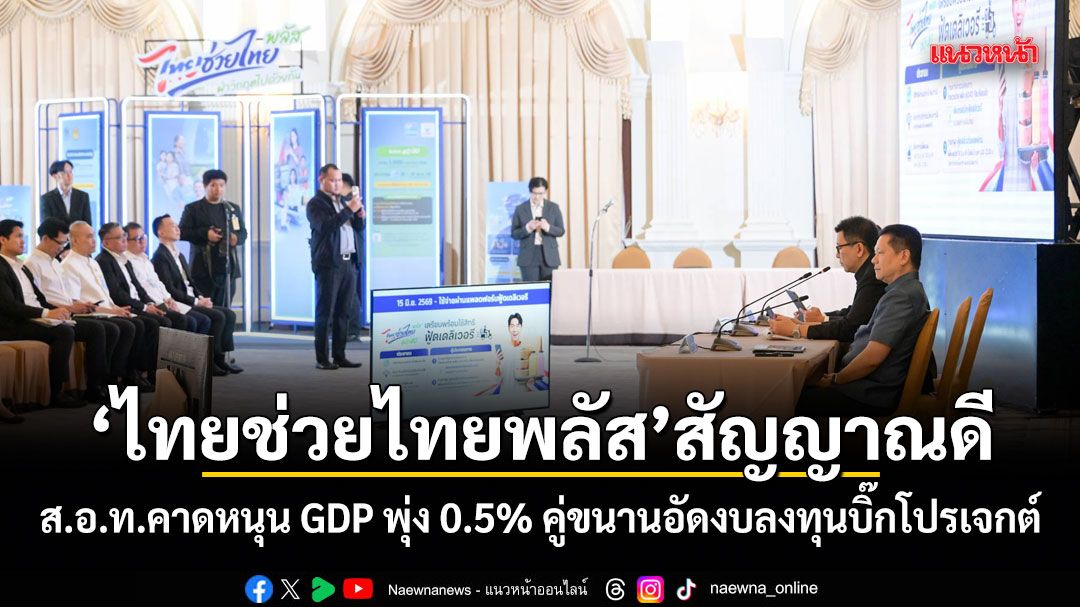 ไทยช่วยไทยพลัส-สัญญาณดี-สอทคาดหนุน-gdp-พุ่ง-0.5%-คู่ขนานอัดงบลงทุนบิ๊กโปรเจกต์