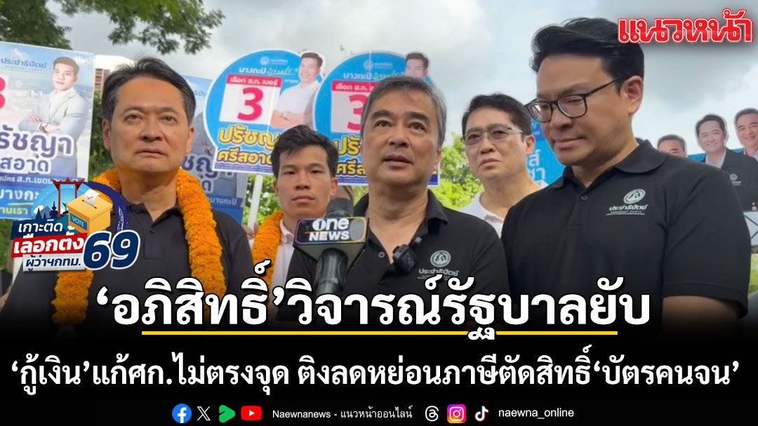 อภิสิทธิ์-วิจารณ์รัฐบาล-‘กู้เงิน’-แก้เศรษฐกิจไม่ตรงจุด-ติงลดหย่อนภาษีตัดสิทธิ์-‘บัตรคนจน’-ลามเจอครหาทำลูก-‘อกตัญญู’