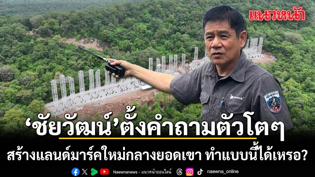 ชัยวัฒน์-ตั้งคำถามตัวโตๆ-สร้างแลนด์มาร์คใหม่กลางยอดเขา-ทำแบบนี้ได้เหรอ?