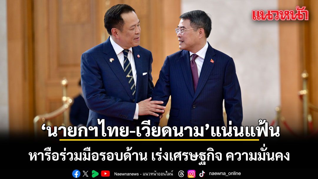 นายกฯไทย-เวียดนาม-แน่นแฟ้น-หารือร่วมมือรอบด้าน-เร่งเศรษฐกิจ-ความมั่นคง