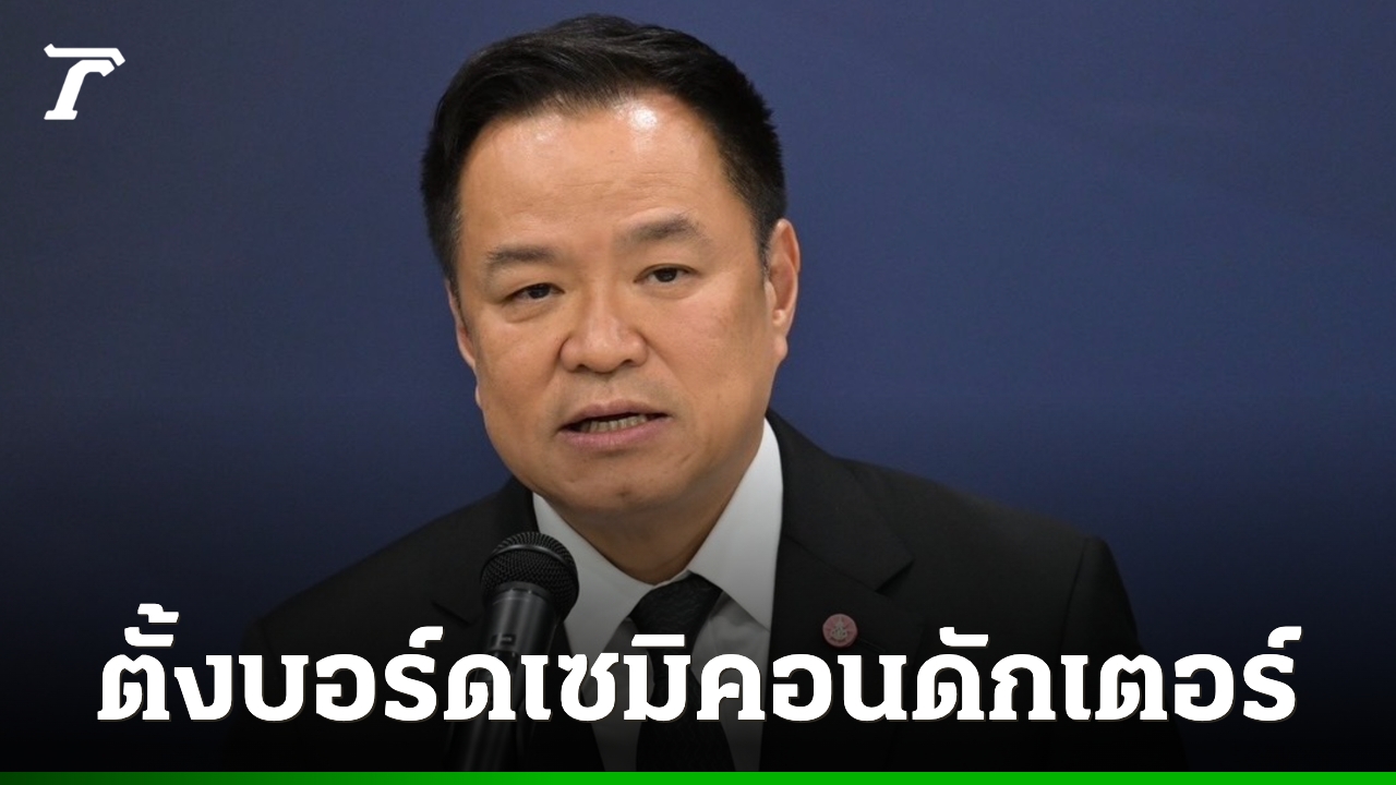 “อนุทิน”-เซ็นตั้งบอร์ดเซมิคอนดักเตอร์แห่งชาติ-นั่ง-ปธ.เอง-มุ่งสู่การเป็นฮับของอาเซียน