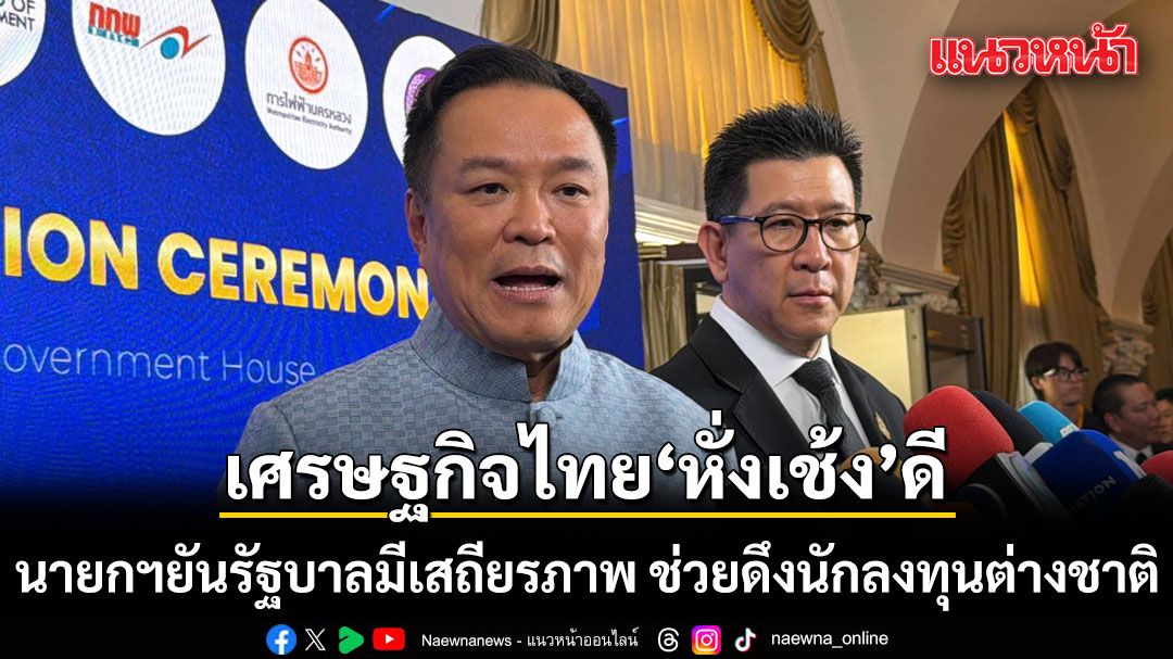 นายกฯ-ยันรัฐบาลมีเสถียรภาพ-ช่วยดึงนักลงทุนต่างชาติ-โวเศรษฐกิจไทย-‘หั่งเช้ง’-ดี