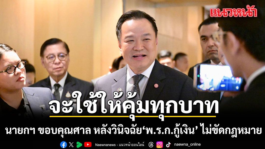นายกฯ-ขอบคุณศาล-ยันจะใช้งบ-‘พรก.กู้เงินฯ’-ให้คุ้มทุกบาท-หวังกระตุ้นเศรษฐกิจ-ลดค่าพลังงาน