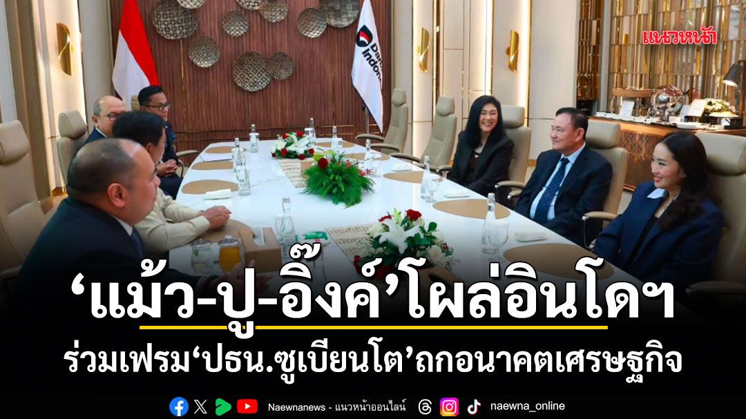แม้ว-ปู-อิ๊งค์-โผล่อินโดฯ-ร่วมเฟรม-ปธน.ซูเบียนโต-ถกอนาคตเศรษฐกิจ