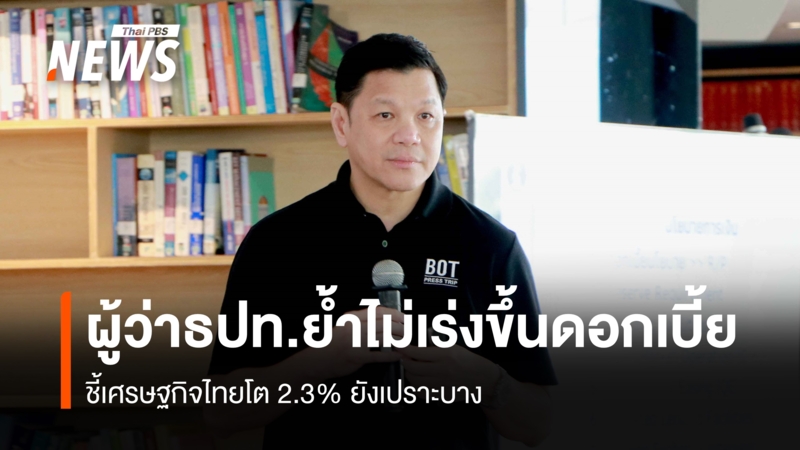 ผู้ว่าธปท-ย้ำไม่เร่งขึ้นดอกเบี้ย- ชี้เศรษฐกิจไทยโต-2.3%-ยังเปราะบาง
