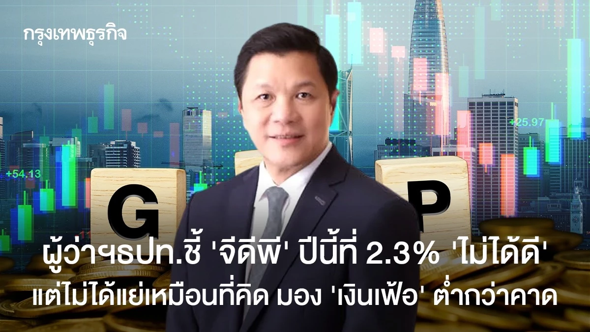 ผู้ว่าฯธปทชี้-‘จีดีพี’-ปีนี้ที่-2.3%-‘ไม่ได้ดี’-แต่ไม่ได้แย่เหมือนที่คิด-มอง‘เงินเฟ้อ’ต่ำกว่าคาด