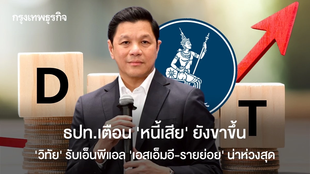 ธปท.เตือน-‘หนี้เสีย’-ยังขาขึ้น-‘วิทัย’-รับเอ็นพีแอล-‘เอสเอ็มอี-รายย่อย’-น่าห่วงสุด