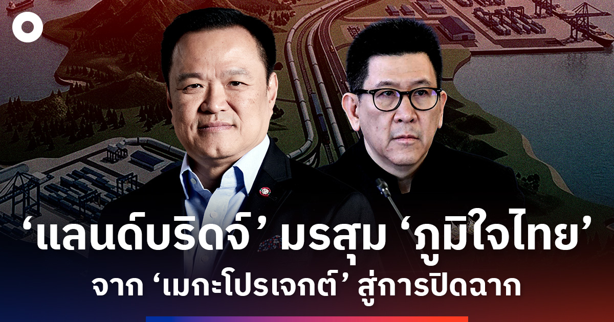 ย้อน-‘แลนด์บริดจ์’-มรสุม-‘ภูมิใจไทย’-จาก-‘เมกะโปรเจกต์’-สู่โครงการที่ต้องปิดฉาก