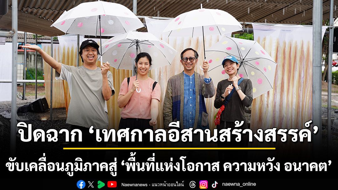 ปิดฉาก-‘เทศกาลอีสานสร้างสรรค์’-ขับเคลื่อนภูมิภาคสู่-‘พื้นที่แห่งโอกาส-ความหวัง-อนาคต’