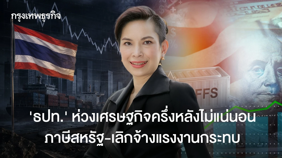 ‘ธปท.’-ห่วงเศรษฐกิจครึ่งหลังไม่แน่นอน-ภาษีสหรัฐ-เลิกจ้างแรงงานกระทบ