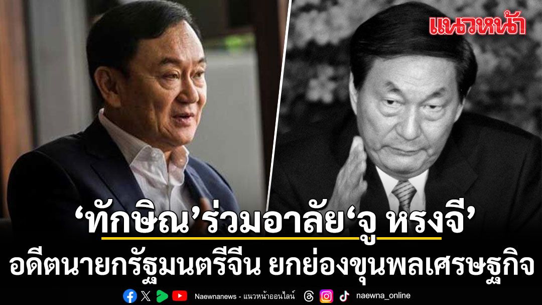 ทักษิณ-ร่วมแสดงความอาลัย-จู-หรงจี-อดีตนายกรัฐมนตรีจีน-ยกย่องขุนพลเศรษฐกิจ