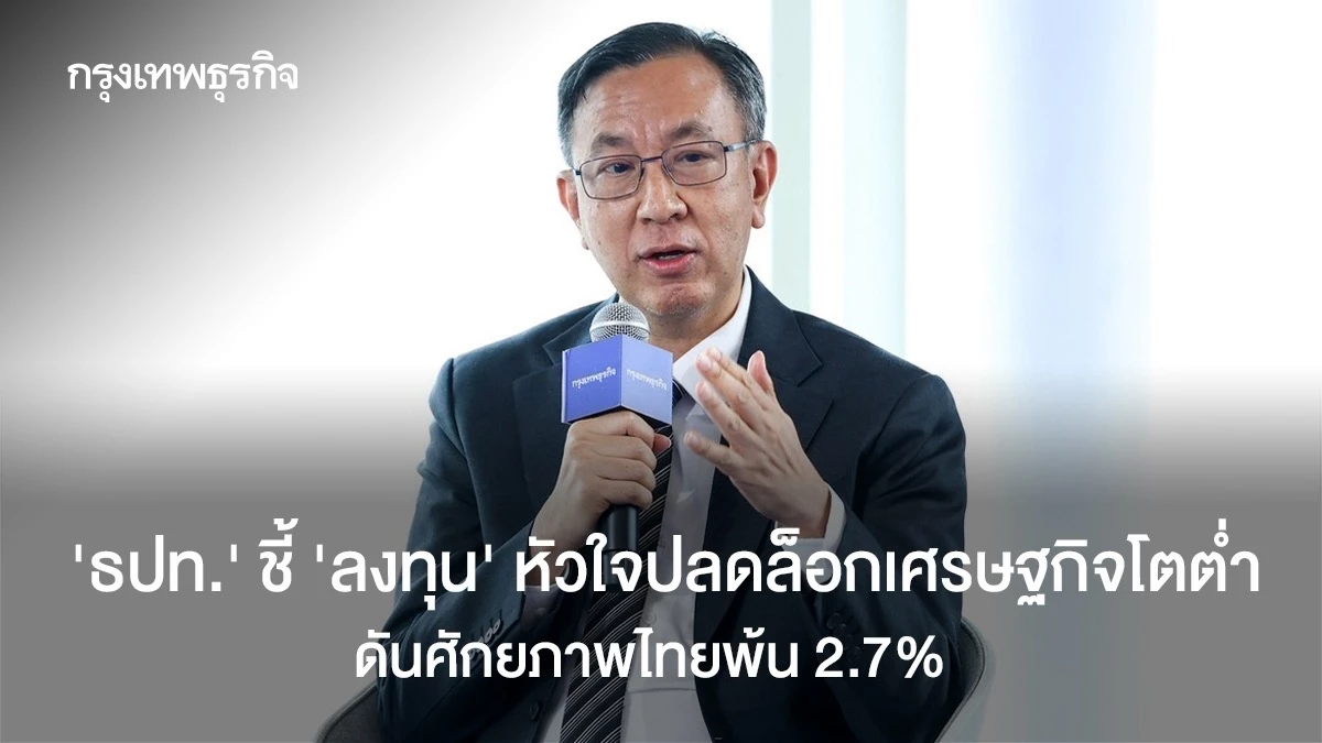 “ธปท”-ชี้-‘ลงทุน‘-หัวใจปลดล็อกเศรษฐกิจโตต่ำ-ดันศักยภาพไทยพ้น-2.7%