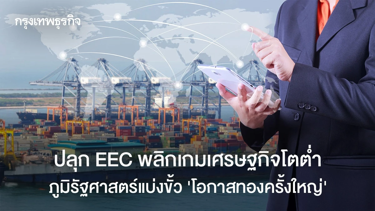 ปลุก-eec-พลิกเกมเศรษฐกิจโตต่ำ-ภูมิรัฐศาสตร์แบ่งขั้ว-‘โอกาสทองครั้งใหญ่’