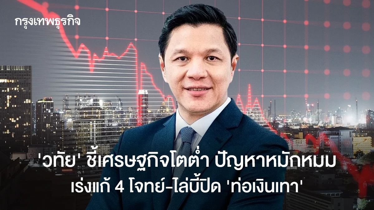 ‘วิทัย’-ชี้เศรษฐกิจโตต่ำ-ปัญหาหมักหมม-เร่งแก้-4-โจทย์-ไล่บี้ปิด-‘ท่อเงินเทา’