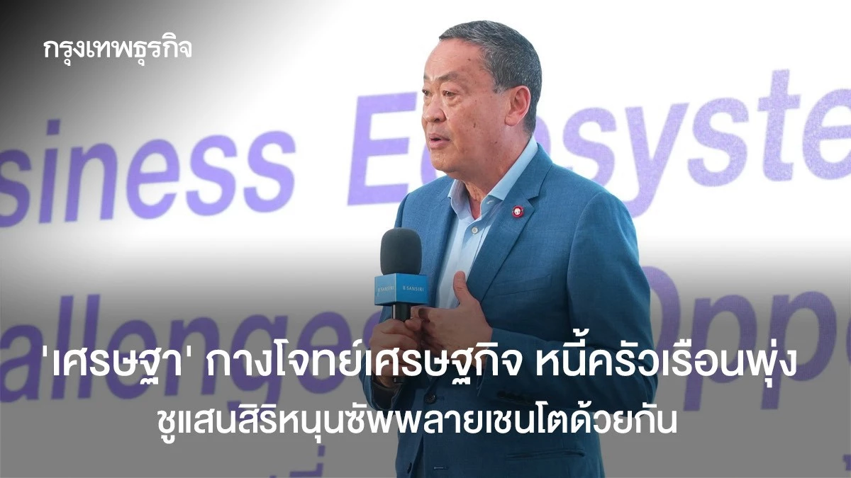 ‘เศรษฐา’-กางโจทย์เศรษฐกิจ-หนี้ครัวเรือนพุ่ง-ชูแสนสิริหนุนซัพพลายเชนโตด้วยกัน