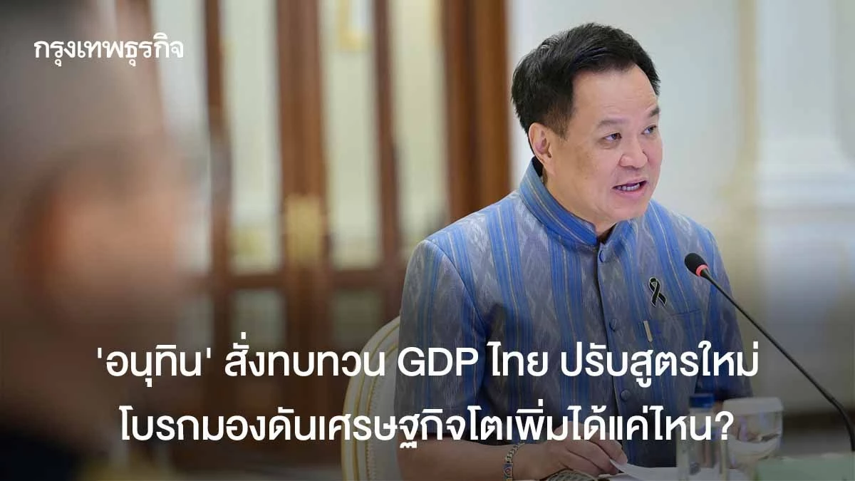 ‘อนุทิน’-สั่งทบทวน-gdp-ไทย-ปรับสูตรใหม่-โบรกเกอร์มองดันเศรษฐกิจโตเพิ่มได้แค่ไหน?